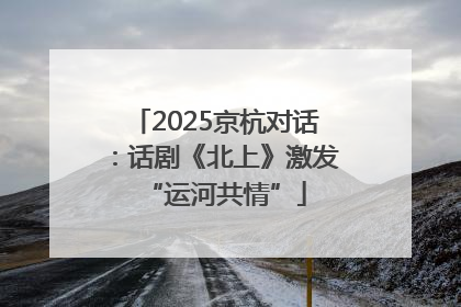 2025京杭对话：话剧《北上》激发“运河共情”