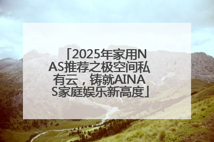 2025年家用NAS推荐之极空间私有云，铸就AINAS家庭娱乐新高度