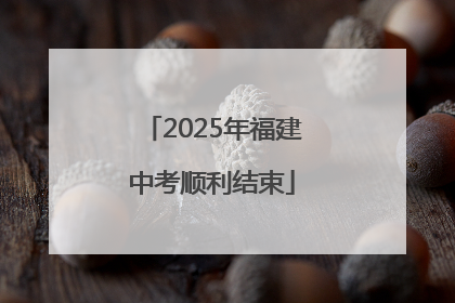2025年福建中考顺利结束