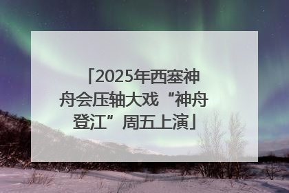 2025年西塞神舟会压轴大戏“神舟登江”周五上演