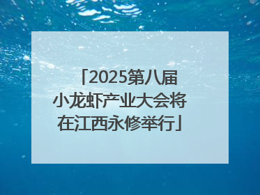 2025第八届小龙虾产业大会将在江西永修举行