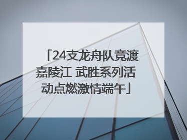 24支龙舟队竞渡嘉陵江 武胜系列活动点燃激情端午