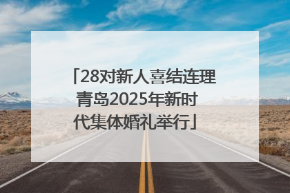 28对新人喜结连理 青岛2025年新时代集体婚礼举行