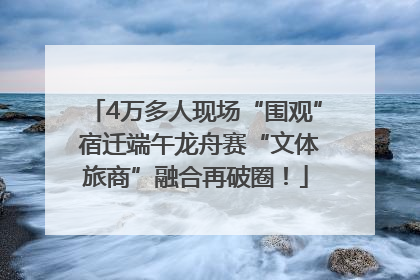 4万多人现场“围观” 宿迁端午龙舟赛“文体旅商”融合再破圈！