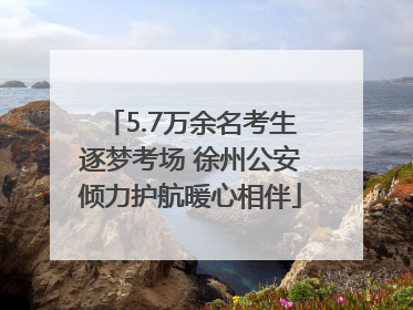 5.7万余名考生逐梦考场 徐州公安倾力护航暖心相伴