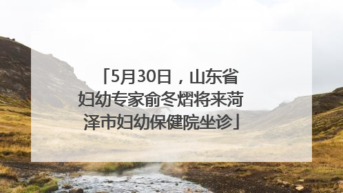 5月30日，山东省妇幼专家俞冬熠将来菏泽市妇幼保健院坐诊