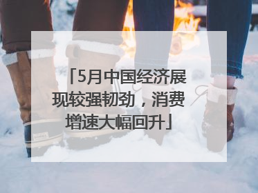 5月中国经济展现较强韧劲，消费增速大幅回升