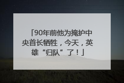 90年前他为掩护中央首长牺牲，今天，英雄“归队”了！