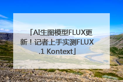 AI生图模型FLUX更新！记者上手实测FLUX.1 Kontext