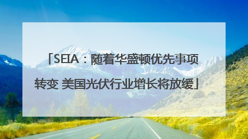 SEIA：随着华盛顿优先事项转变 美国光伏行业增长将放缓