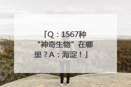 Q：1567种“神奇生物”在哪里？A：海淀！