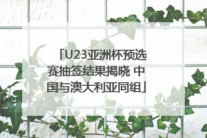 U23亚洲杯预选赛抽签结果揭晓 中国与澳大利亚同组